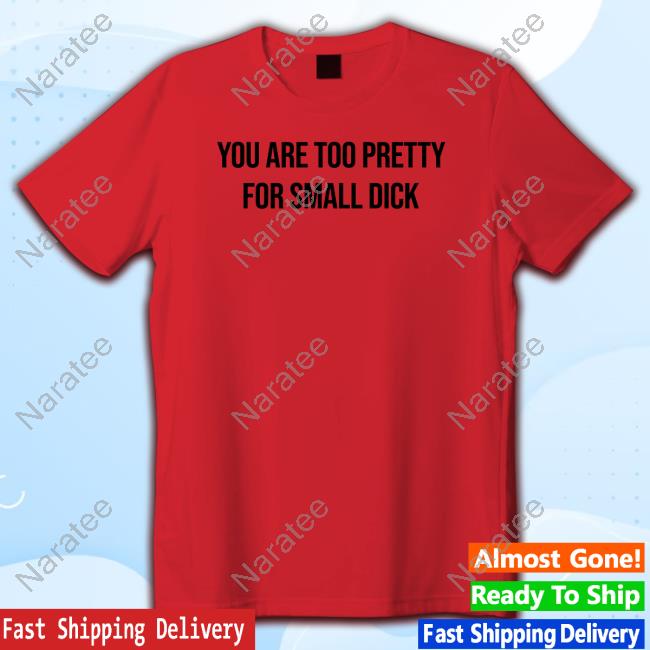 You Are Too Pretty For Small Dick Shirts You Are Too Pretty For Small Dick Hoodie Mr$ Da$Ani