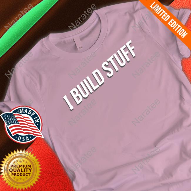 I Build Stuff T Shirts