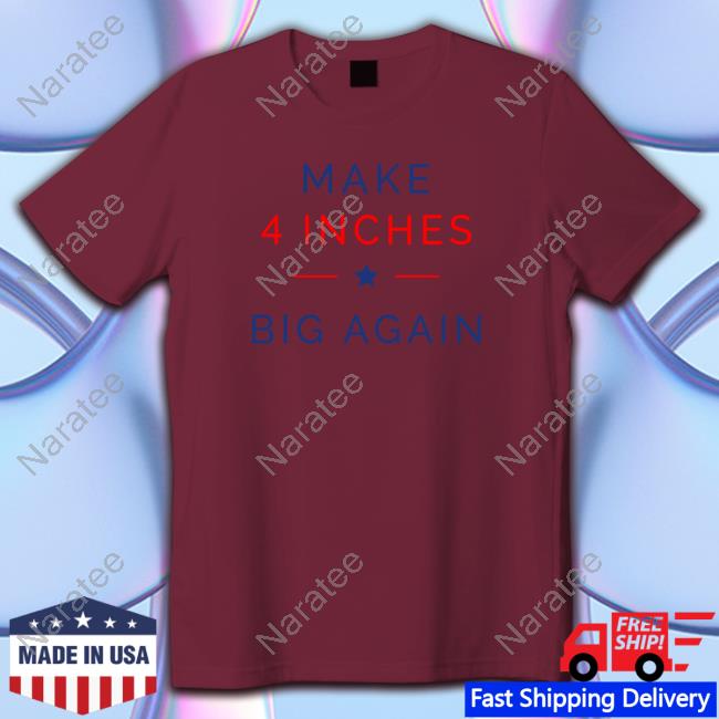 Official ComedyTops Make 4 Inches Big Again Shirt
