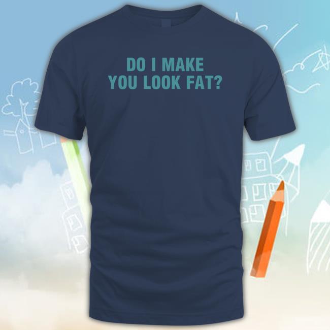 Official Do I Make You Look Fat Tee Shirt