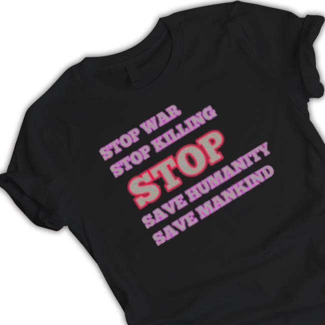 Stop War Stop Killing Stop Save Humanity Save Mankind shirt