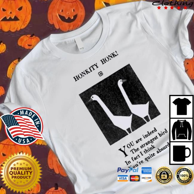 Official Honkity Honk You Are Indeed The Strangest Bird In Fact I Think You’Re Quite Absurd tee shirt