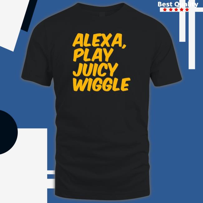 Alexa Play Juicy Wiggle tee shirt