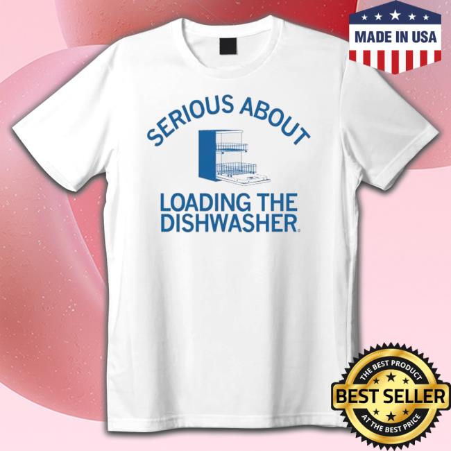 Serious About Unloading The Dishwasher Shirts