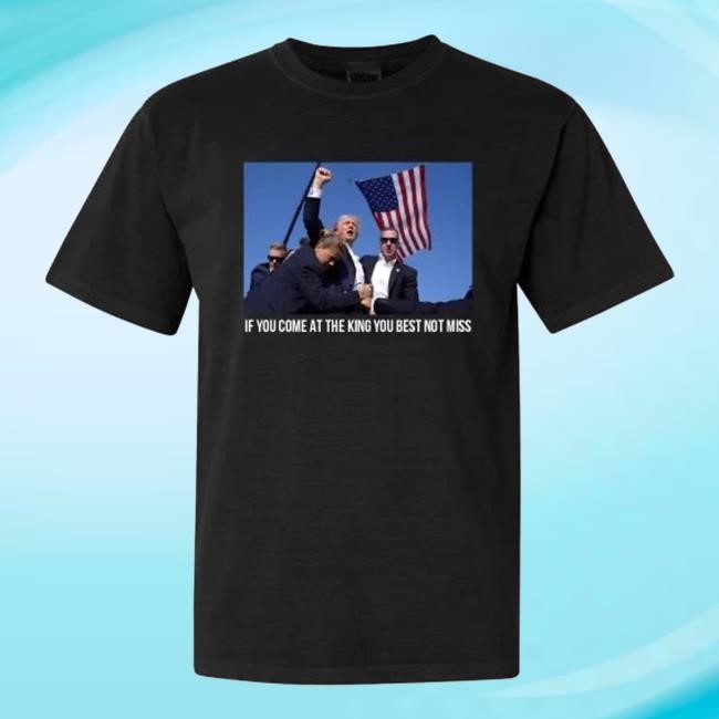 If You Come At The King You Best Not Miss Shirt 2024 Trump Getting Shot