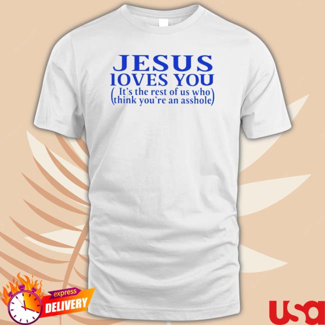 Official Jesus Loves You It’S The Rest Of Us Who Think You’Re An Asshole Sweatshirts