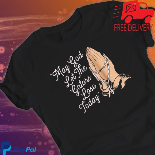My God Let The Gators Lose Today shirt, hoodie, tank top, sweater and long sleeve t-shirt