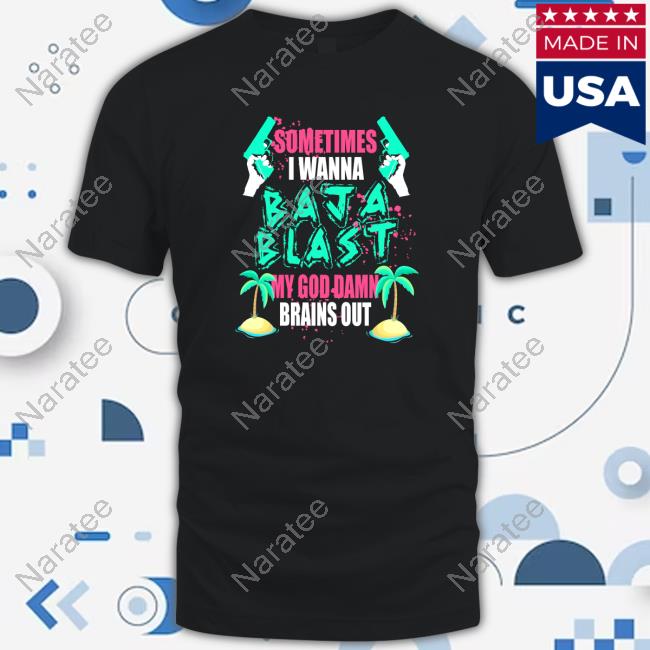 Official Sometimes I Wanna Baja Blast My God Damn Brains Out New Shirt