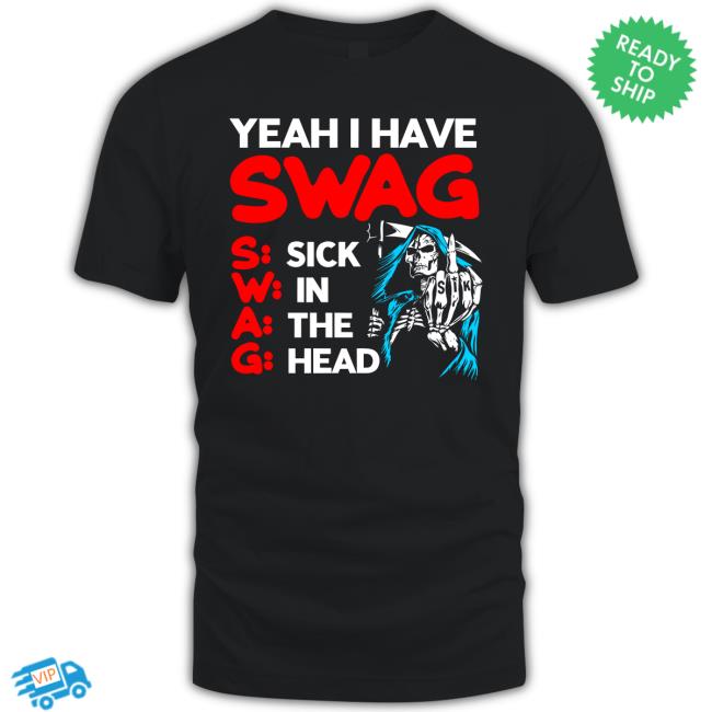 Yeah I Have Swag Sick In The Head Tee