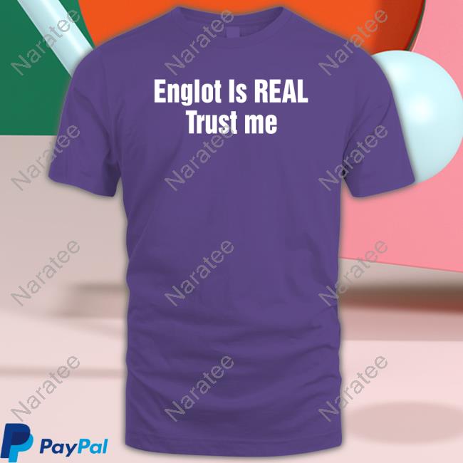 Englot Is Real Trust Me Shirts